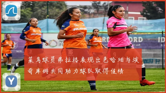 菜鸟球员弗拉格表现出色哈珀与埃奇库姆共同助力球队取得佳绩