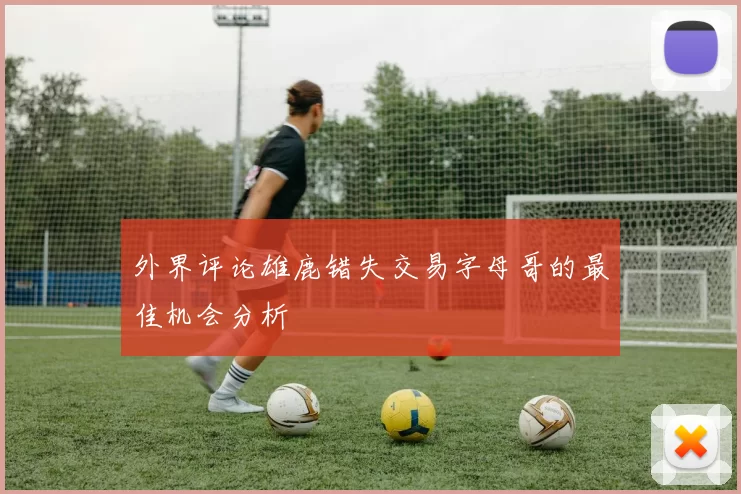 外界评论雄鹿错失交易字母哥的最佳机会分析