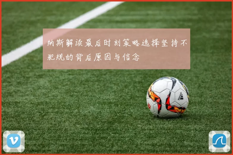 纳斯解读最后时刻策略选择坚持不犯规的背后原因与信念