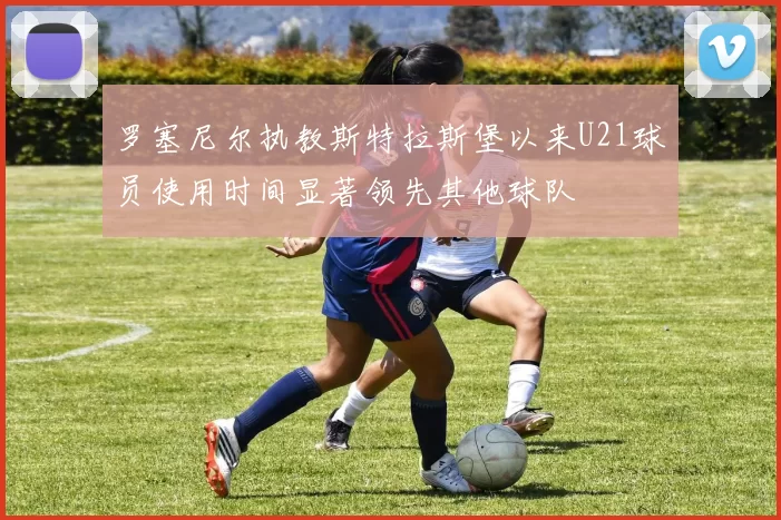 罗塞尼尔执教斯特拉斯堡以来U21球员使用时间显著领先其他球队