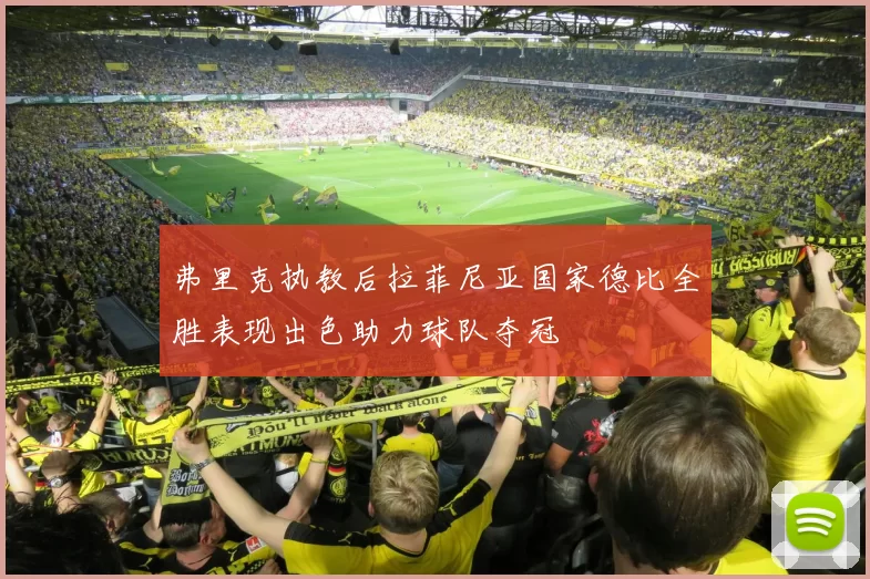 弗里克执教后拉菲尼亚国家德比全胜表现出色助力球队夺冠