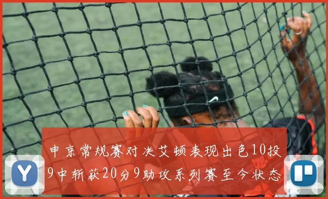 申京常规赛对决艾顿表现出色10投9中斩获20分9助攻系列赛至今状态起伏