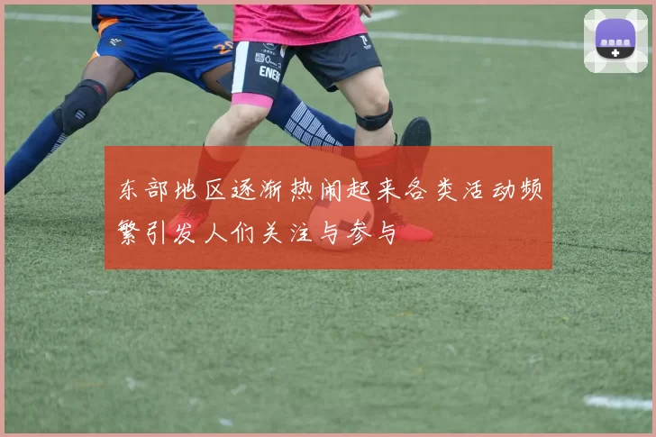 东部地区逐渐热闹起来各类活动频繁引发人们关注与参与