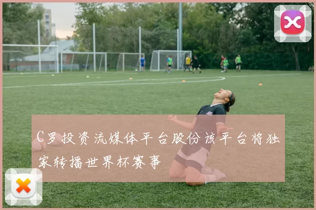C罗投资流媒体平台股份该平台将独家转播世界杯赛事