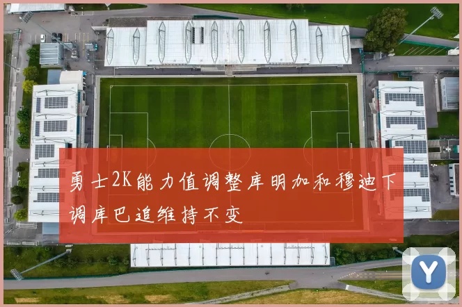 勇士2K能力值调整库明加和穆迪下调库巴追维持不变