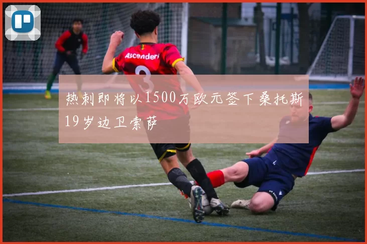 热刺即将以1500万欧元签下桑托斯19岁边卫索萨