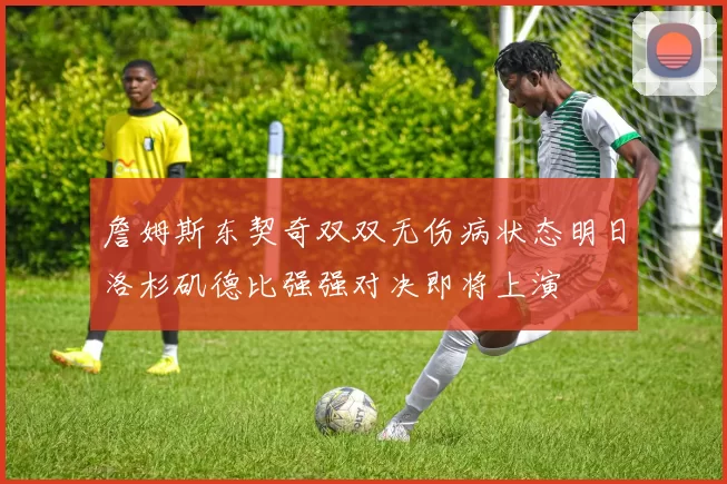 詹姆斯东契奇双双无伤病状态明日洛杉矶德比强强对决即将上演