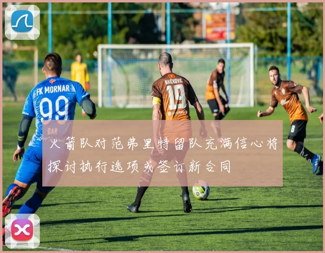 火箭队对范弗里特留队充满信心将探讨执行选项或签订新合同