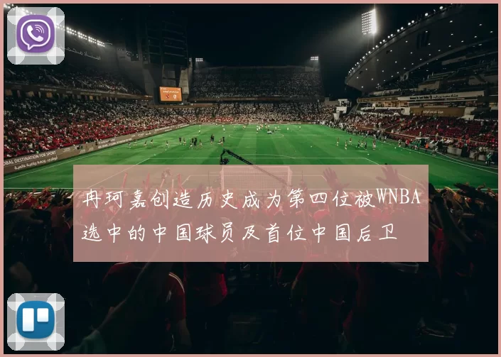 冉珂嘉创造历史成为第四位被WNBA选中的中国球员及首位中国后卫